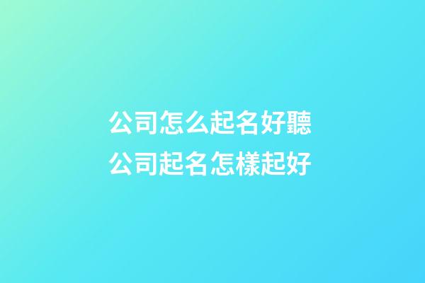 公司怎么起名好聽 公司起名怎樣起好-第1張-公司起名-玄機派